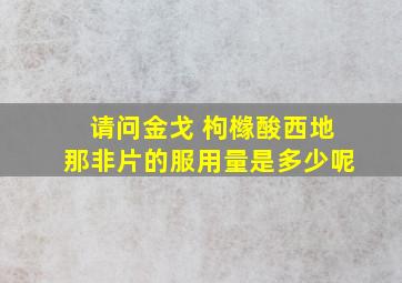 请问金戈 枸橼酸西地那非片的服用量是多少呢